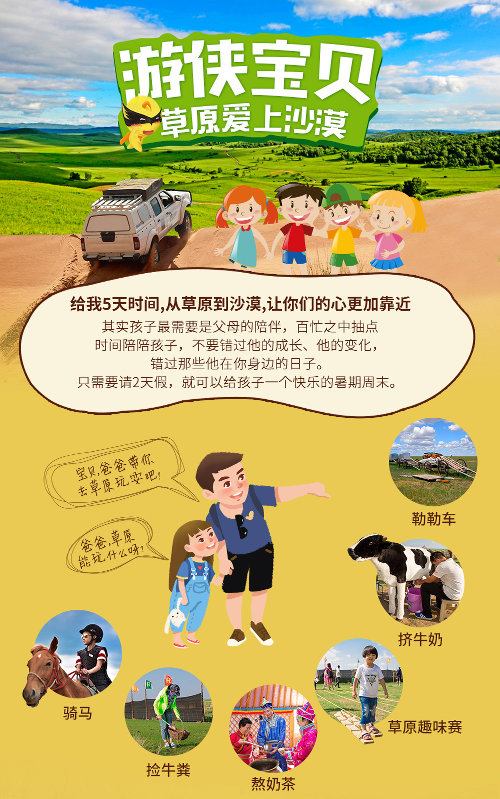 【游侠宝贝·草原爱上沙漠】6-8月 希拉穆仁草原-银肯塔拉沙漠-鄂尔多斯响沙湾，见证自然生态变迁，体悟生命力量，寻觅会唱歌的沙子，置身奶业帝国，过一次牧民生活，和孩子共享欢乐时光（5天4晚） - 从草原到沙漠，5天时间，全方位的亲子互动，特色的生态教育和体验，让你们的心更加靠近