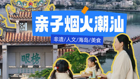 亲子·烟火潮汕5日 | 寻味千年古城,拥抱南海绿洲